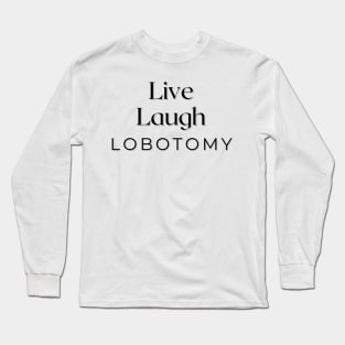 Live Laugh Lobotomy Long Sleeve T-Shirt